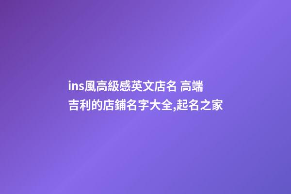ins風高級感英文店名 高端吉利的店鋪名字大全,起名之家-第1張-店鋪起名-玄機派